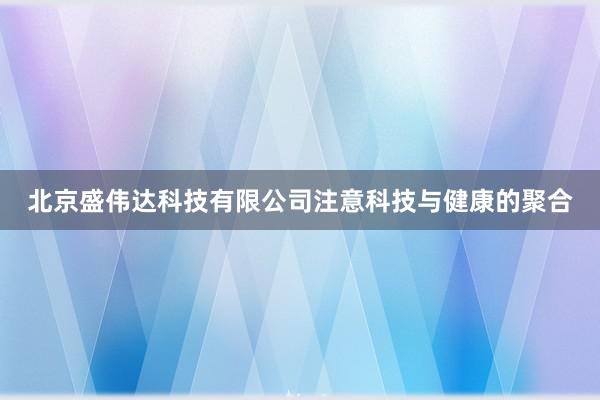 北京盛伟达科技有限公司注意科技与健康的聚合